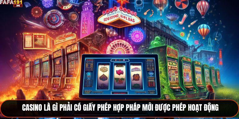 Casino là gì phải có giấy phép hợp pháp mới được phép hoạt động